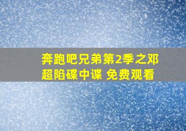 奔跑吧兄弟第2季之邓超陷碟中谍 免费观看